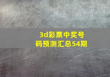 3d彩票中奖号码预测汇总54期