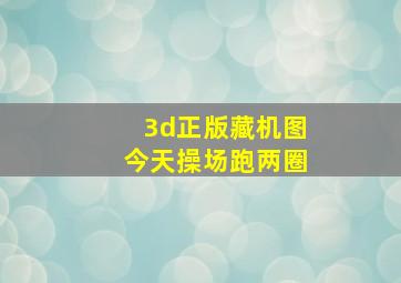 3d正版藏机图今天操场跑两圈