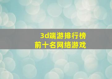 3d端游排行榜前十名网络游戏