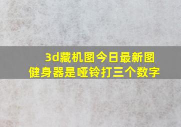 3d藏机图今日最新图健身器是哑铃打三个数字