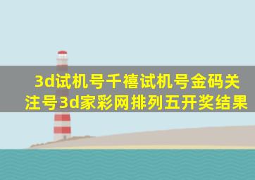 3d试机号千禧试机号金码关注号3d家彩网排列五开奖结果