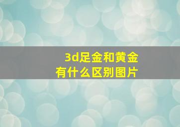 3d足金和黄金有什么区别图片