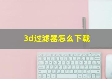 3d过滤器怎么下载