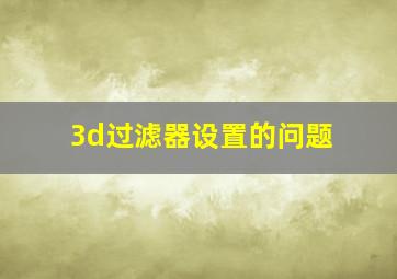 3d过滤器设置的问题