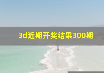 3d近期开奖结果300期