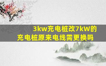 3kw充电桩改7kW的充电桩原来电线需更换吗