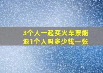 3个人一起买火车票能退1个人吗多少钱一张