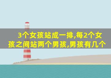 3个女孩站成一排,每2个女孩之间站两个男孩,男孩有几个