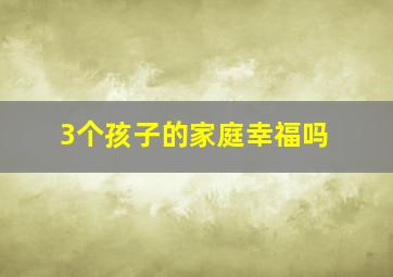 3个孩子的家庭幸福吗