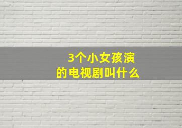 3个小女孩演的电视剧叫什么