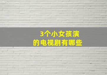 3个小女孩演的电视剧有哪些