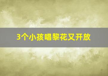 3个小孩唱黎花又开放