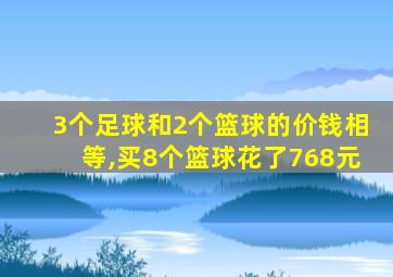 3个足球和2个篮球的价钱相等,买8个篮球花了768元