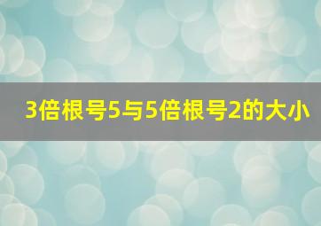 3倍根号5与5倍根号2的大小