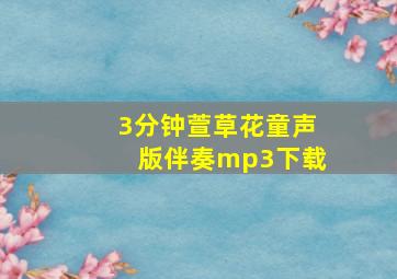 3分钟萱草花童声版伴奏mp3下载