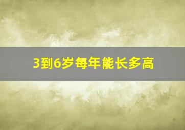 3到6岁每年能长多高