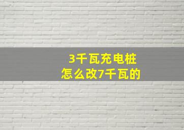 3千瓦充电桩怎么改7千瓦的