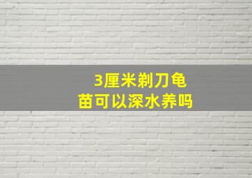 3厘米剃刀龟苗可以深水养吗