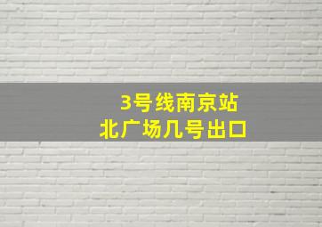 3号线南京站北广场几号出口