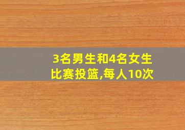 3名男生和4名女生比赛投篮,每人10次