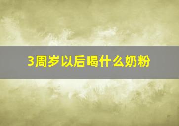 3周岁以后喝什么奶粉