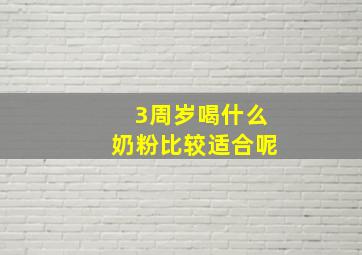 3周岁喝什么奶粉比较适合呢