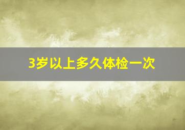 3岁以上多久体检一次