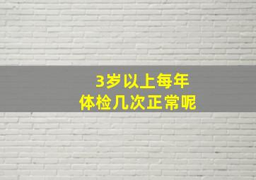 3岁以上每年体检几次正常呢