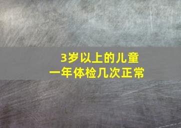 3岁以上的儿童一年体检几次正常