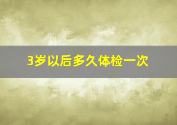 3岁以后多久体检一次