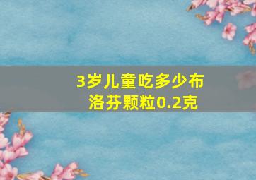 3岁儿童吃多少布洛芬颗粒0.2克