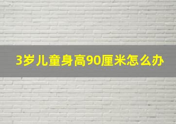 3岁儿童身高90厘米怎么办