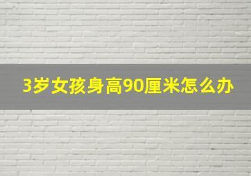 3岁女孩身高90厘米怎么办