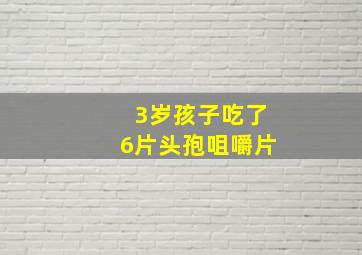 3岁孩子吃了6片头孢咀嚼片