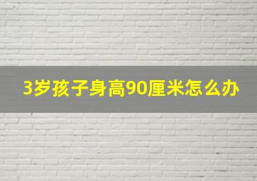 3岁孩子身高90厘米怎么办