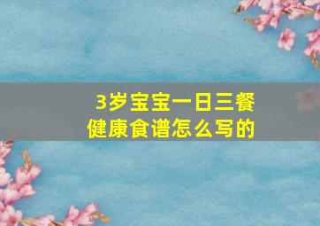 3岁宝宝一日三餐健康食谱怎么写的