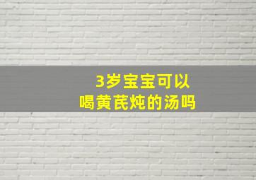 3岁宝宝可以喝黄芪炖的汤吗