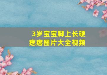 3岁宝宝脚上长硬疙瘩图片大全视频