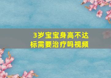 3岁宝宝身高不达标需要治疗吗视频