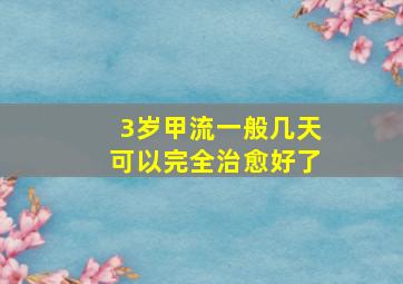 3岁甲流一般几天可以完全治愈好了