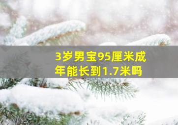 3岁男宝95厘米成年能长到1.7米吗