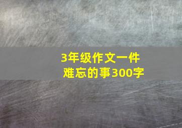 3年级作文一件难忘的事300字