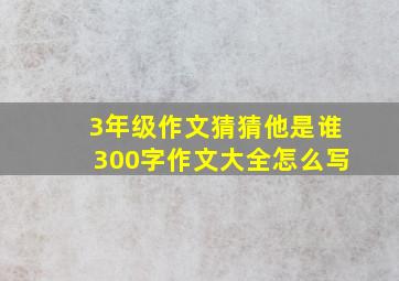 3年级作文猜猜他是谁300字作文大全怎么写