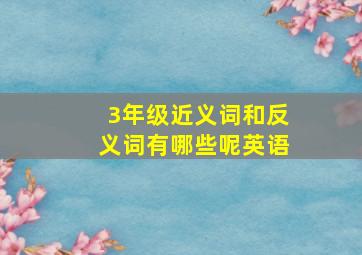 3年级近义词和反义词有哪些呢英语