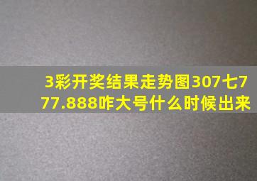 3彩开奖结果走势图307七777.888咋大号什么时候出来