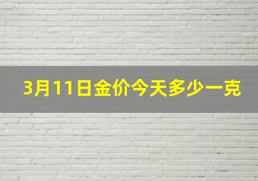 3月11日金价今天多少一克