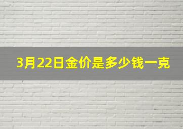 3月22日金价是多少钱一克