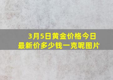 3月5日黄金价格今日最新价多少钱一克呢图片