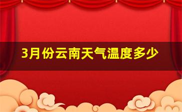 3月份云南天气温度多少