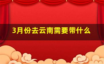 3月份去云南需要带什么